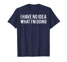 Load image into Gallery viewer, I have no idea what i'm doing T Shirt funny sarcastic tee