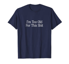 Load image into Gallery viewer, I'm Too Old For This Shit T-shirt