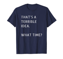 Load image into Gallery viewer, That's A Terrible Idea What Time T-Shirt Gift