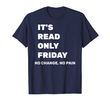 Load image into Gallery viewer, It's Read Only Friday No Change No Pain Geeky Sysadmin Shirt
