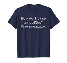 Load image into Gallery viewer, Coffee T Shirt, How Do I Take My Coffee? Caffeine, Latte