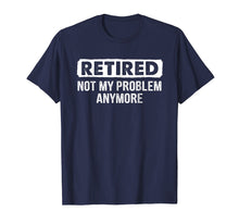 Load image into Gallery viewer, Retired Shirt Retired Not My Problem Anymore Retirement Gift
