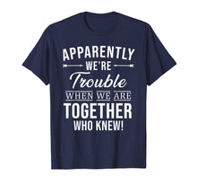 Load image into Gallery viewer, Apparently We're Trouble When We Are Together Who Knew Shirt