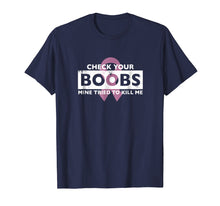 Load image into Gallery viewer, Check Your Boobs Mine Tried to Kill Me Breast Cancer T-Shirt