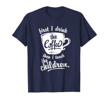 Load image into Gallery viewer, Cute Funny Teacher Tshirt - First I Drink the Coffee Teach