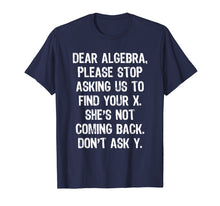 Load image into Gallery viewer, Dear Algebra Please Stop Asking Us To Find Your X... T-Shirt