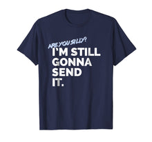 Load image into Gallery viewer, Are You Silly? I'm Still Gonna Send It T Shirt