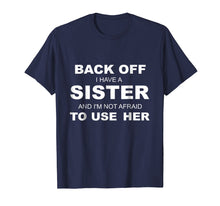 Load image into Gallery viewer, Back Off I Have A Sister & I'm Not Afraid To Use Her T-Shirt