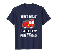 Load image into Gallery viewer, I Still Play With Fire Trucks T-Shirt Firemen Gift T-Shirt