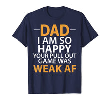 Load image into Gallery viewer, Dad I'm so Happy your Pull Out Game was weak AF T-Shirt