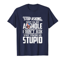 Load image into Gallery viewer, Stop Asking Why I'm An Asshole Funny Sassy Saying Shirt