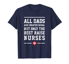 Load image into Gallery viewer, All Dads Are Created Equal Only The Best Raise Nurses Tee