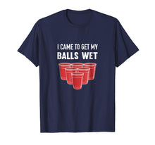 Load image into Gallery viewer, I Came To Get My Balls Wet Beer Pong Frat T-Shirt