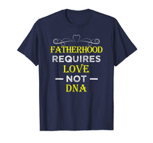 Load image into Gallery viewer, Fatherhood Requires Love Not DNA T Shirt Funny Fathers Day