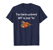 Load image into Gallery viewer, Art T Shirt - the Earth without ART is just Eh!
