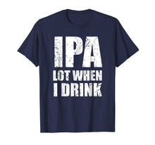 Load image into Gallery viewer, IPA lot when I drink T Shirt Funny beer drinking gift tee