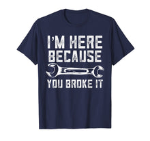 Load image into Gallery viewer, Funny Mechanic Shirt I'm Here Because You Broke It