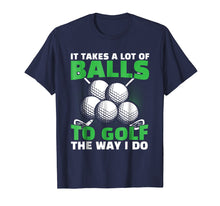 Load image into Gallery viewer, It Takes A Lot of Balls to Golf The Way I Do Funny Shirt
