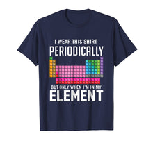 Load image into Gallery viewer, I Wear This Shirt Periodically But Only When I'm In Element