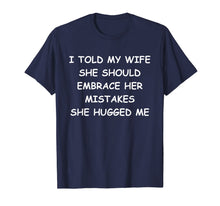 Load image into Gallery viewer, I Told My Wife She Should Embrace Her Mistakes She Hugged Me T-Shirt-1363364