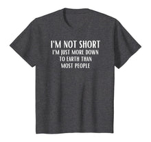 Load image into Gallery viewer, I'm Not Short I'm Just More Down To Earth Than Most People T-Shirt