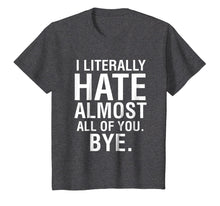 Load image into Gallery viewer, I Literally Hate Almost All Of You Bye Goodbye See Ya Tee