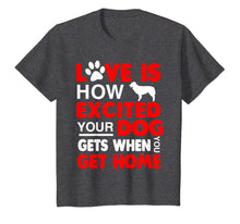 Load image into Gallery viewer, Love Is How Excited Your Dog Gets When You Get Home Tshirt