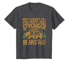 Load image into Gallery viewer, What Doesn't Kill You Makes You Stronger Except Bears Shirt