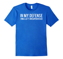 Load image into Gallery viewer, In my defense I was left unsupervised T Shirt Cool Funny tee