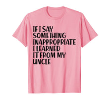 Load image into Gallery viewer, If I Say Something Inappropriate I Learned From Uncle Shirt