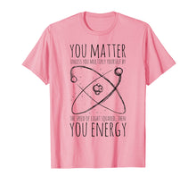 Load image into Gallery viewer, You Matter You Energy Quote Science Nerd T-Shirt