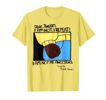 Load image into Gallery viewer, Dear Racism I Am Not I Repeat I Am Not My Ancestors T Shirt