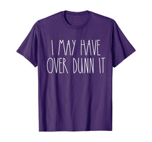 Load image into Gallery viewer, I May Have Over Dunn It T-Shirt
