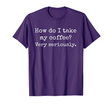 Load image into Gallery viewer, Coffee T Shirt, How Do I Take My Coffee? Caffeine, Latte