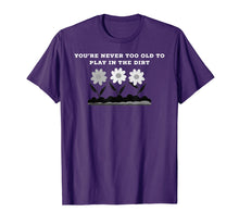 Load image into Gallery viewer, Gardening Gift Never Too Old to Play in the Dirt T-Shirt