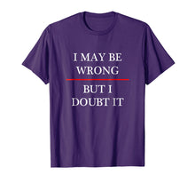Load image into Gallery viewer, I May be Wrong - But I Doubt It - Funny T-Shirt | (Maybe)