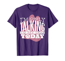 Load image into Gallery viewer, Dog Lover T-Shirt Gift I'M ONLY TALKING TO MY DOG TODAY