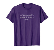 Load image into Gallery viewer, Let's assume I'm Right, It'll Save Time Sarcastic Quotes T-Shirt