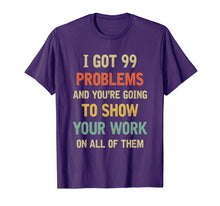 Load image into Gallery viewer, I Got 99 Problems Show Your Work Funny Math Teacher Gift T-Shirt