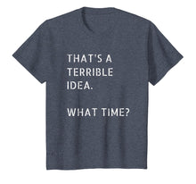 Load image into Gallery viewer, That's A Terrible Idea What Time T-Shirt Gift