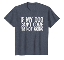 Load image into Gallery viewer, If My Dog Can't Come I'm Not Going T-Shirt