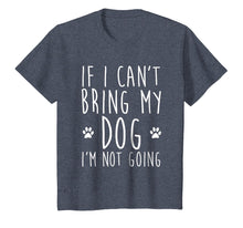 Load image into Gallery viewer, If I Can't Bring My Dog I'm Not Going T-Shirt