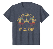 Load image into Gallery viewer, I'm Only Talking To My Dog Today T Shirt Gift