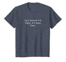 Load image into Gallery viewer, Let's assume I'm Right, It'll Save Time Sarcastic Quotes T-Shirt