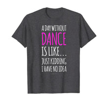 Load image into Gallery viewer, A Day Without Dance Is Like Gift Tee. Funny Dance Tshirts