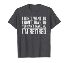 Load image into Gallery viewer, I Don't Want To Have You Can't Make Me I'm Retired T-Shirt