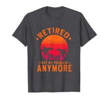 Load image into Gallery viewer, Retired Not My Problem Anymore 2019 Retirement T-Shirt
