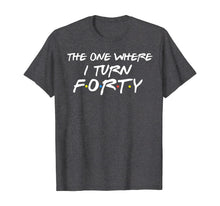 Load image into Gallery viewer, The One Where I Turn Forty Funny 40th Birthday Shirt-150062