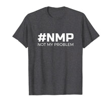 Load image into Gallery viewer, Not My Problem #NMP T-Shirt - let someone else deal with it
