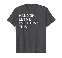 Load image into Gallery viewer, Funny Overthink Hang On Let Me Overthink Tee